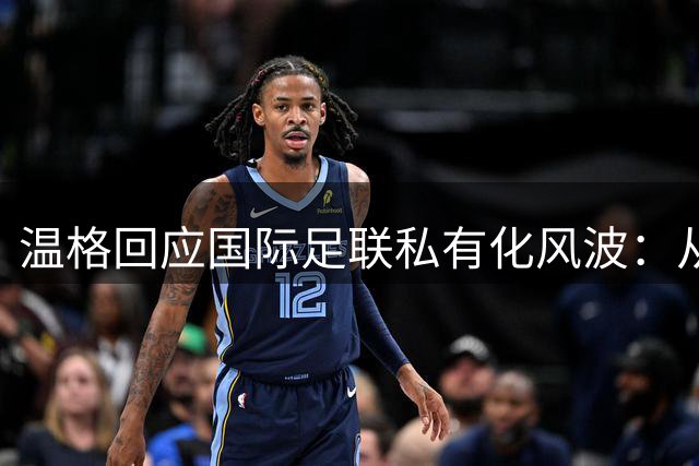 温格回应国际足联私有化风波：从未参与FFE秘密计划